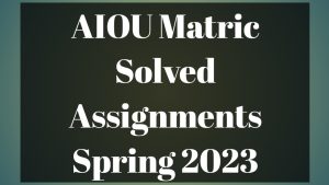 AIOU Matric Solved Assignments Spring 2023